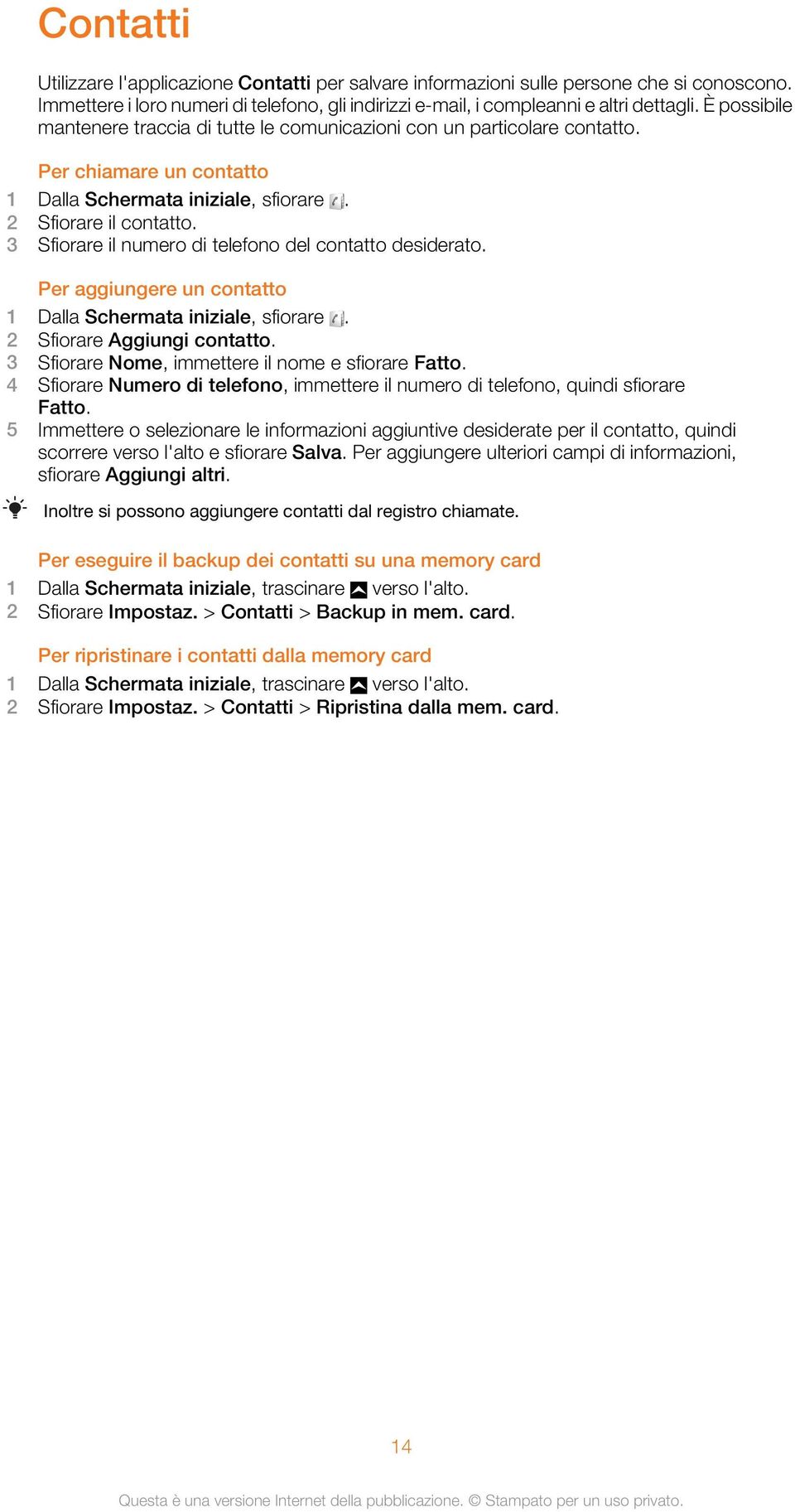 3 Sfiorare il numero di telefono del contatto desiderato. Per aggiungere un contatto 1 Dalla Schermata iniziale, sfiorare. 2 Sfiorare Aggiungi contatto.