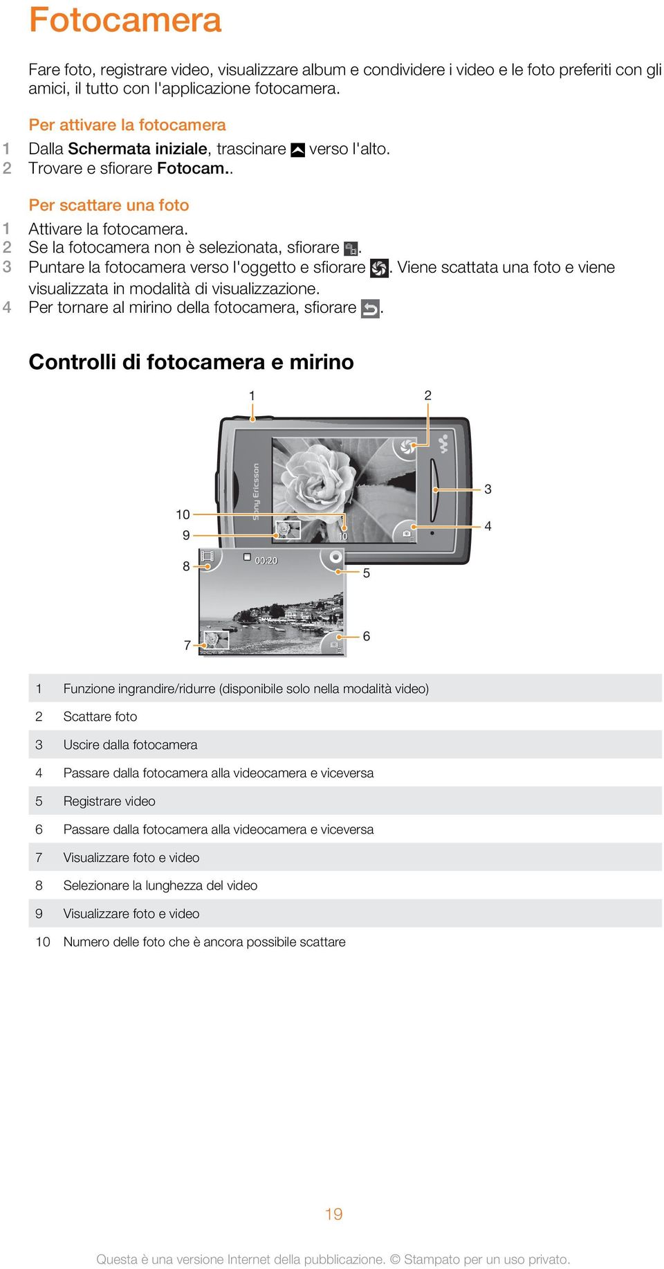 3 Puntare la fotocamera verso l'oggetto e sfiorare. Viene scattata una foto e viene visualizzata in modalità di visualizzazione. 4 Per tornare al mirino della fotocamera, sfiorare.