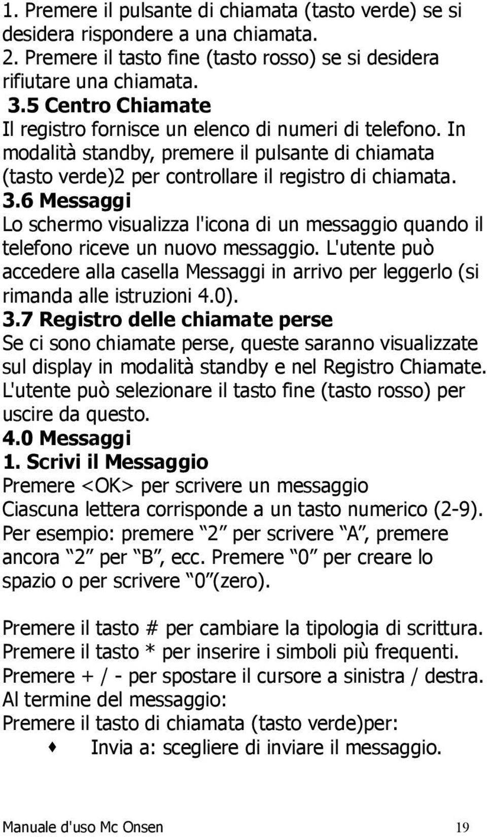 6 Messaggi Lo schermo visualizza l'icona di un messaggio quando il telefono riceve un nuovo messaggio. L'utente può accedere alla casella Messaggi in arrivo per leggerlo (si rimanda alle istruzioni 4.