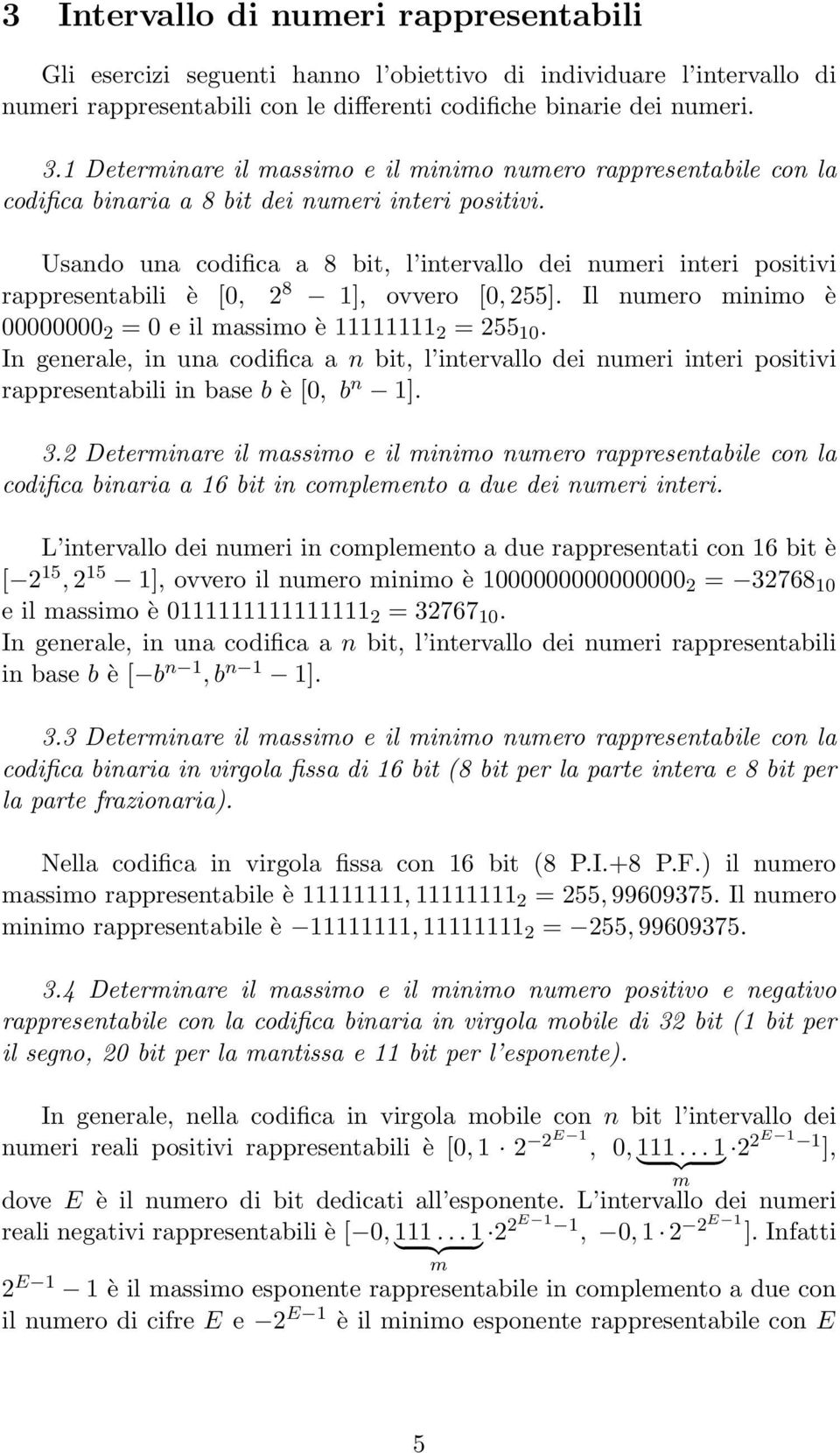 Usando una codifica a 8 bit, l intervallo dei numeri interi positivi rappresentabili è [0, 2 8 1], ovvero [0, 255]. Il numero minimo è 00000000 2 = 0 e il massimo è 11111111 2 = 255 10.