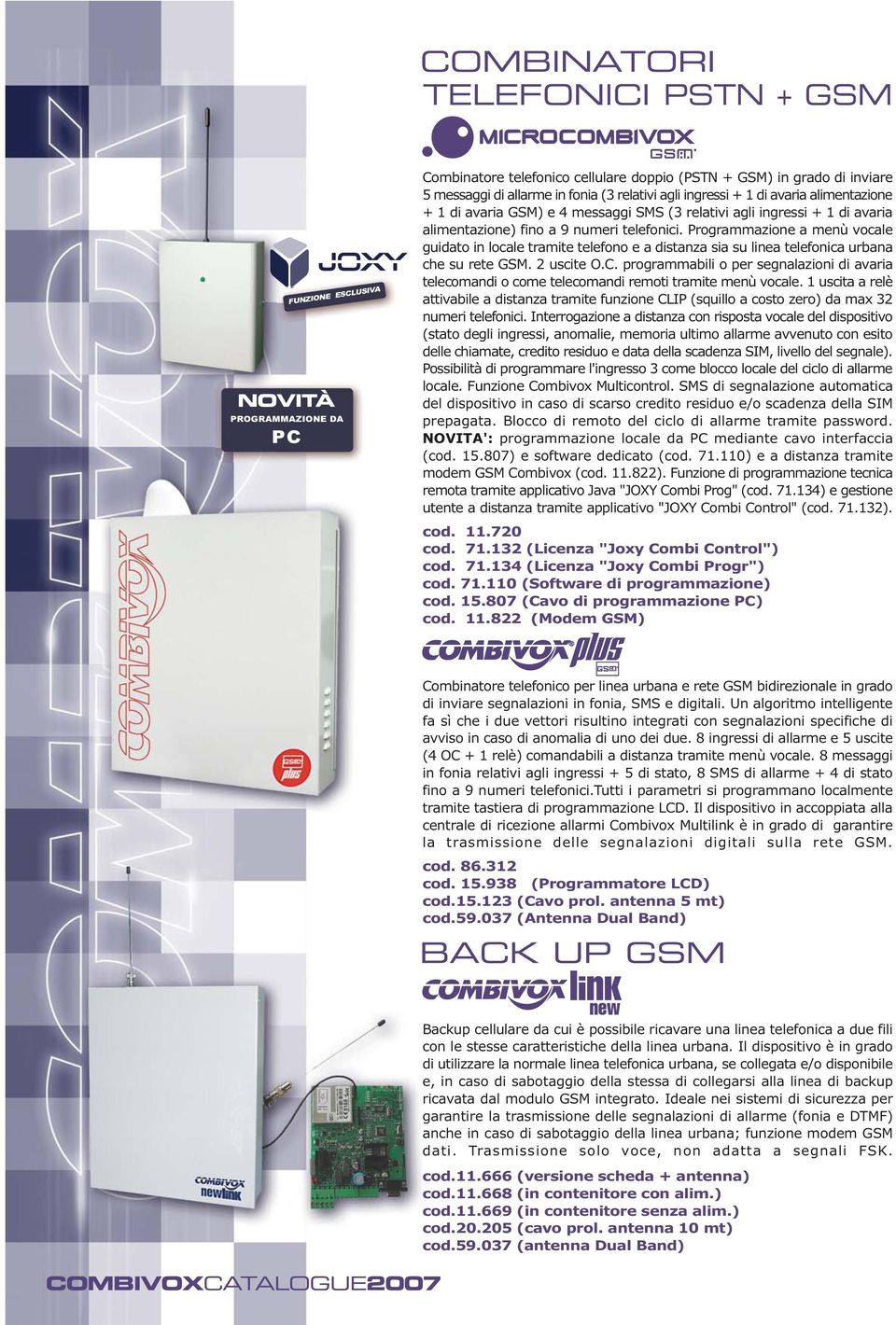 Programmazione a menù vocale guidato in locale tramite telefono e a distanza sia su linea telefonica urbana che su rete GSM. 2 uscite O.C.