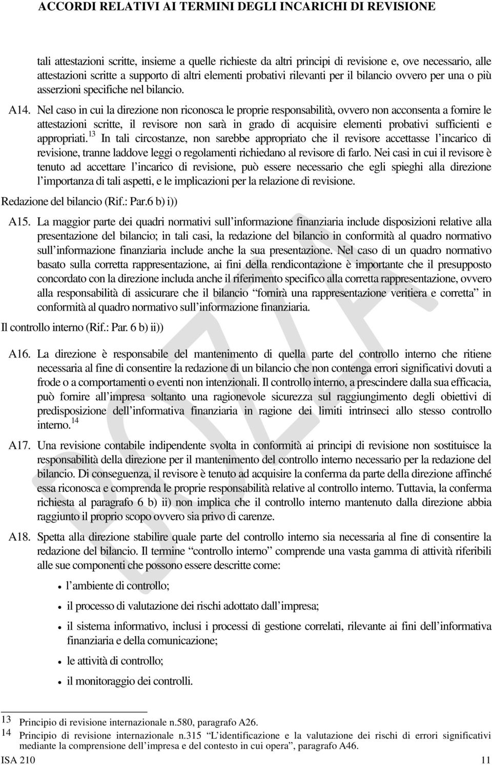 Nel caso in cui la direzione non riconosca le proprie responsabilità, ovvero non acconsenta a fornire le attestazioni scritte, il revisore non sarà in grado di acquisire elementi probativi