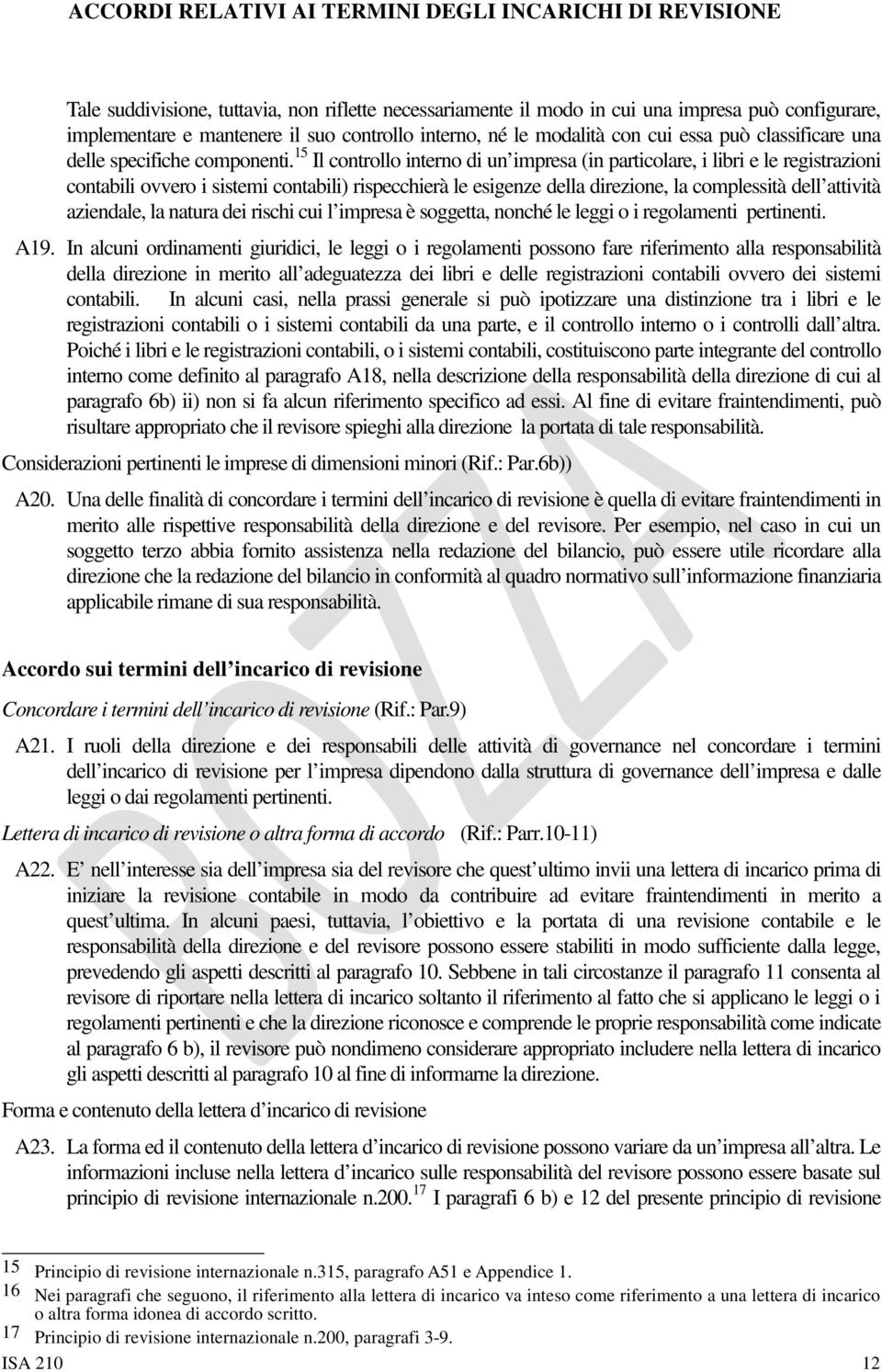 15 Il controllo interno di un impresa (in particolare, i libri e le registrazioni contabili ovvero i sistemi contabili) rispecchierà le esigenze della direzione, la complessità dell attività