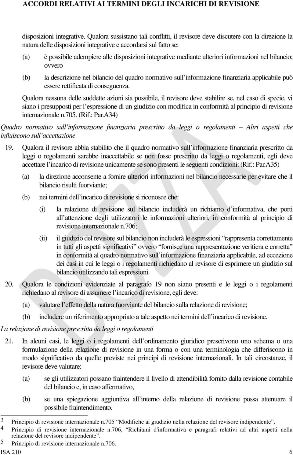 integrative mediante ulteriori informazioni nel bilancio; ovvero la descrizione nel bilancio del quadro normativo sull informazione finanziaria applicabile può essere rettificata di conseguenza.