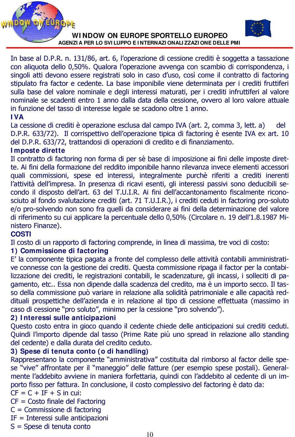 La base imponibile viene determinata per i crediti fruttiferi sulla base del valore nominale e degli interessi maturati, per i crediti infruttiferi al valore nominale se scadenti entro 1 anno dalla