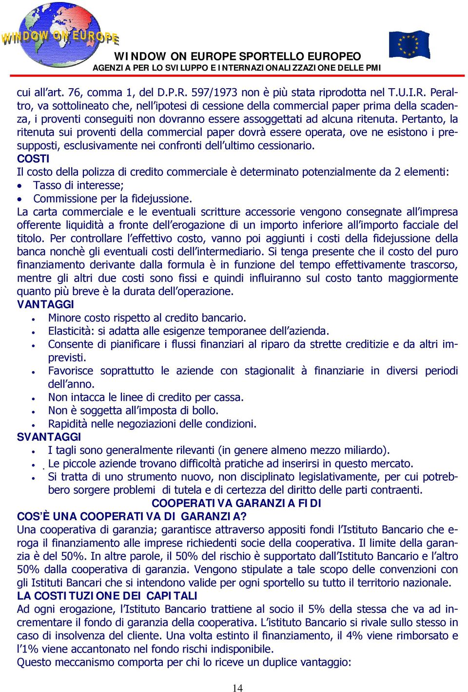 Peraltro, va sottolineato che, nell ipotesi di cessione della commercial paper prima della scadenza, i proventi conseguiti non dovranno essere assoggettati ad alcuna ritenuta.