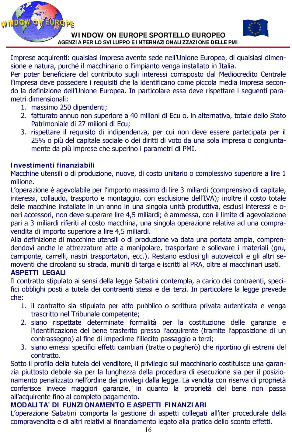 dell Unione Europea. In particolare essa deve rispettare i seguenti parametri dimensionali: 1. massimo 250 dipendenti; 2.