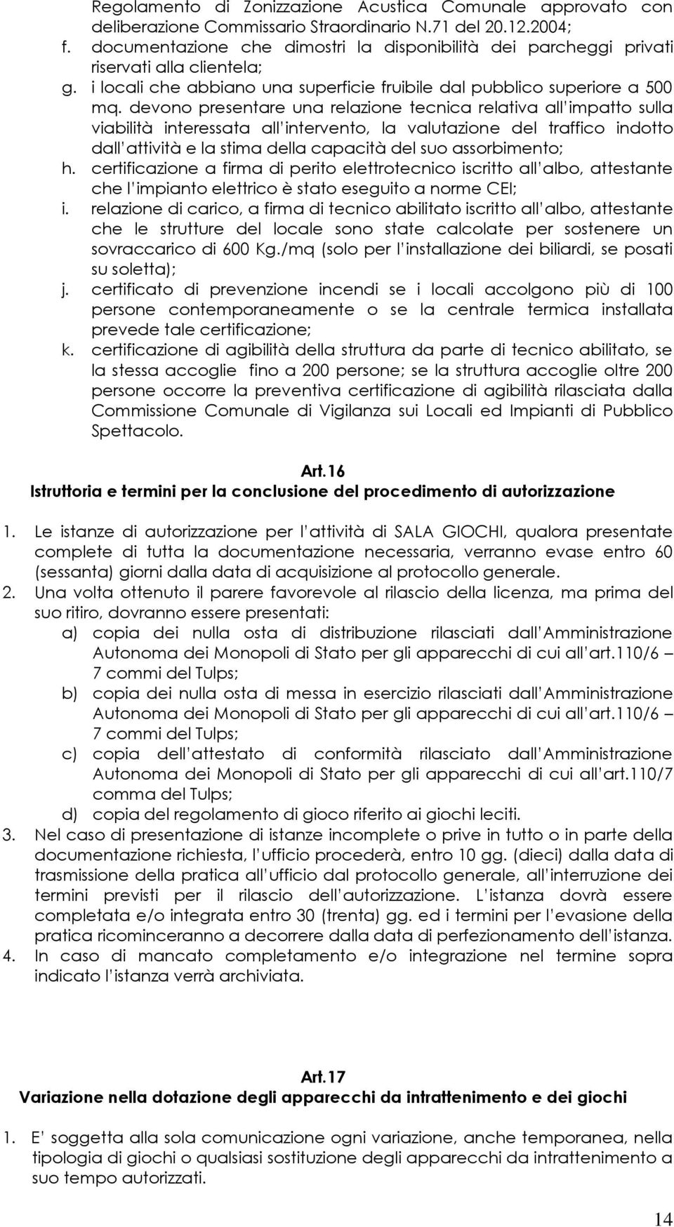 devono presentare una relazione tecnica relativa all impatto sulla viabilità interessata all intervento, la valutazione del traffico indotto dall attività e la stima della capacità del suo