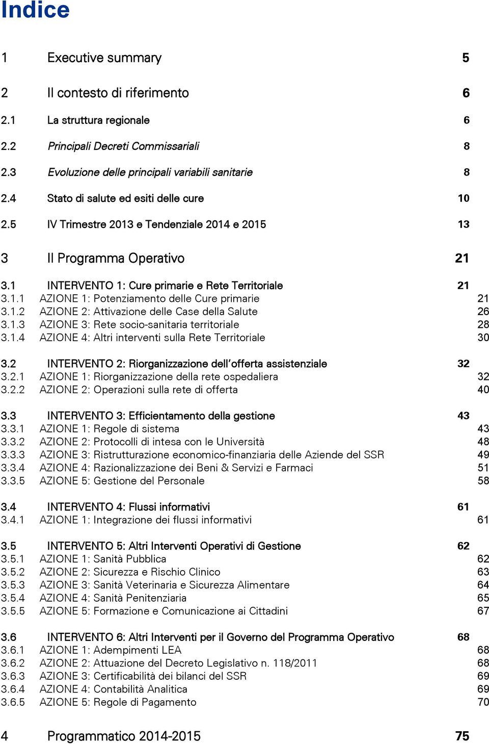 1.2 AZIONE 2: Attivazione delle Case della Salute 26 3.1.3 AZIONE 3: Rete socio-sanitaria territoriale 28 3.1.4 AZIONE 4: Altri interventi sulla Rete Territoriale 30 3.