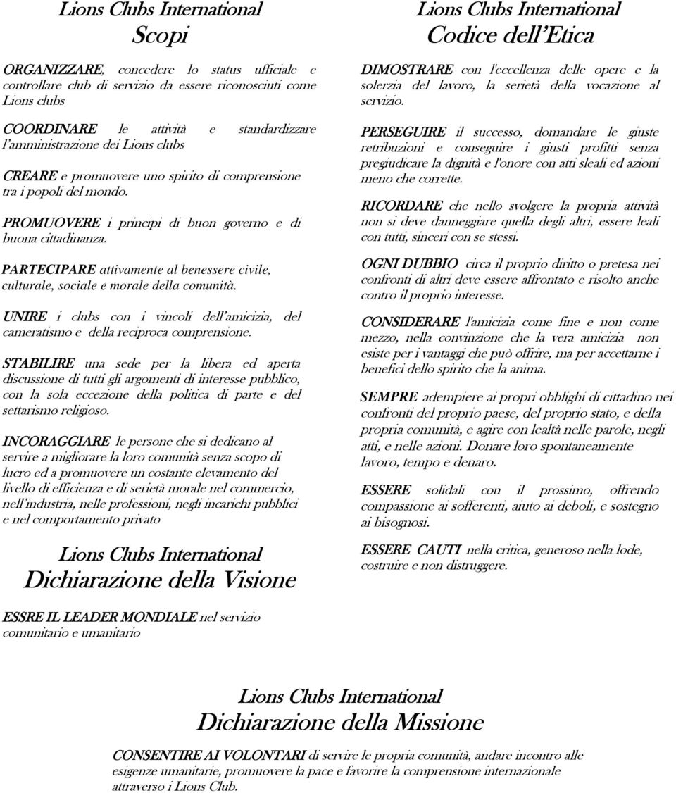 PARTECIPARE attivamente al benessere civile, culturale, sociale e morale della comunità. UNIRE i clubs con i vincoli dell amicizia, del cameratismo e della reciproca comprensione.