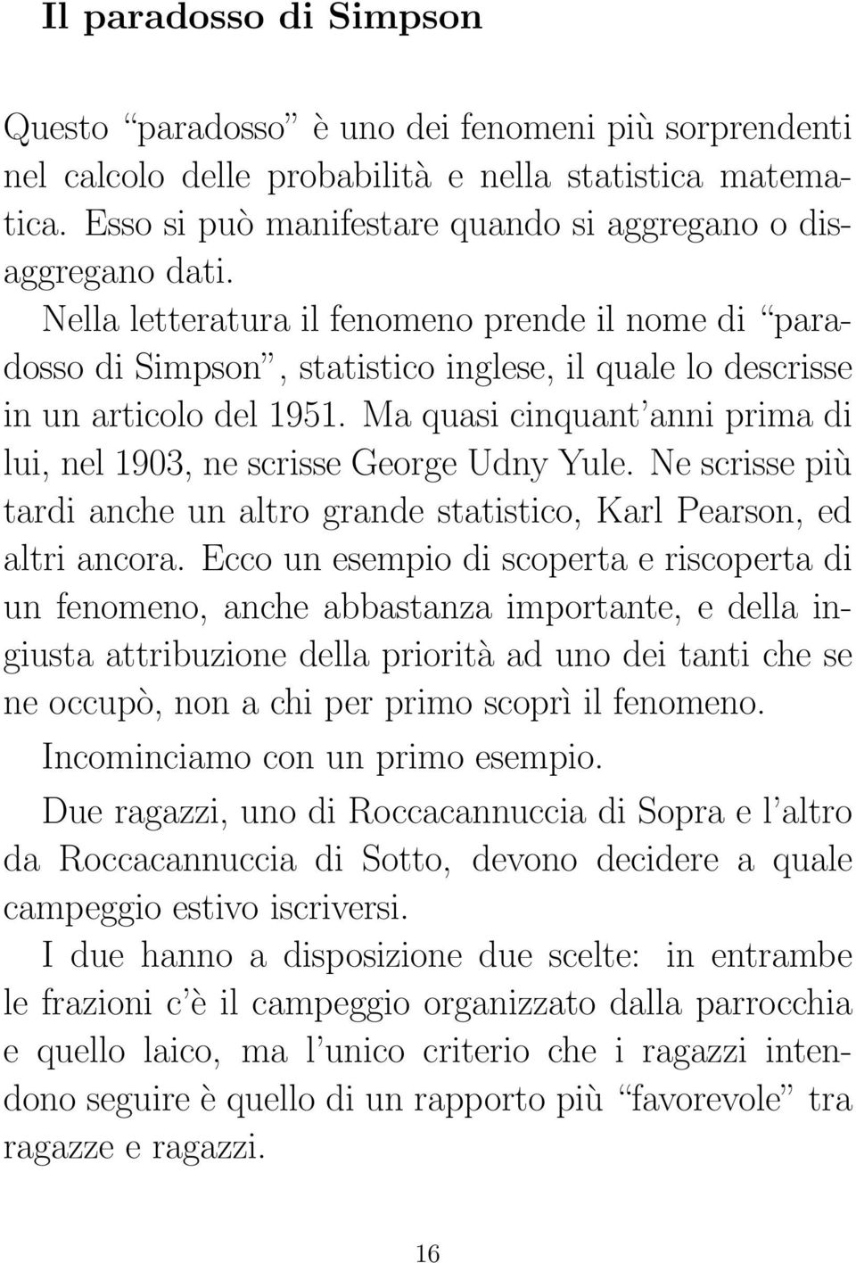 Nella letteratura il fenomeno prende il nome di paradosso di Simpson, statistico inglese, il quale lo descrisse in un articolo del 1951.