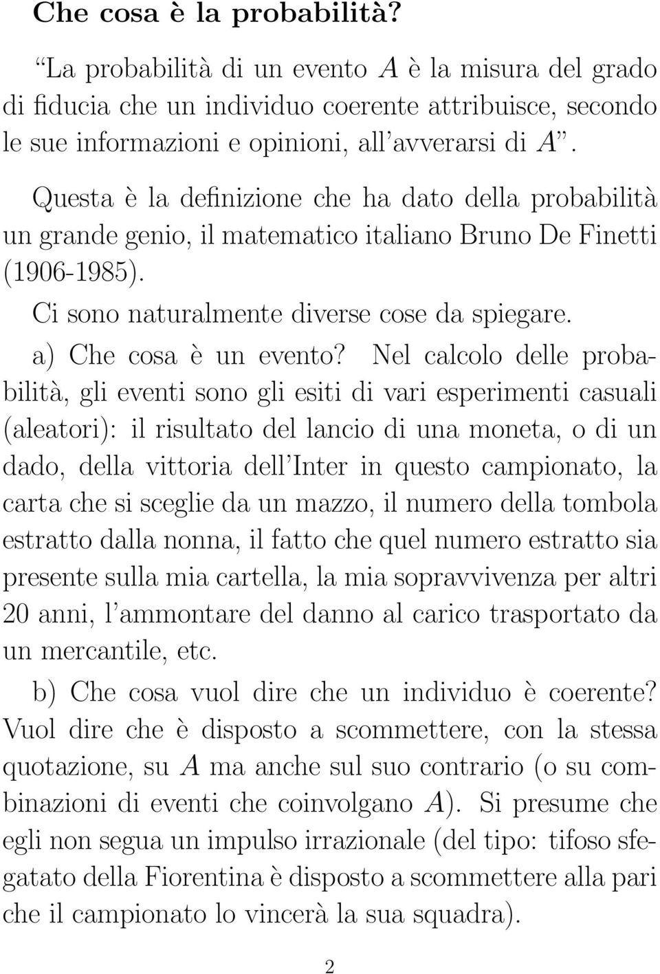 Nel calcolo delle probabilità, gli eventi sono gli esiti di vari esperimenti casuali (aleatori): il risultato del lancio di una moneta, o di un dado, della vittoria dell Inter in questo campionato,