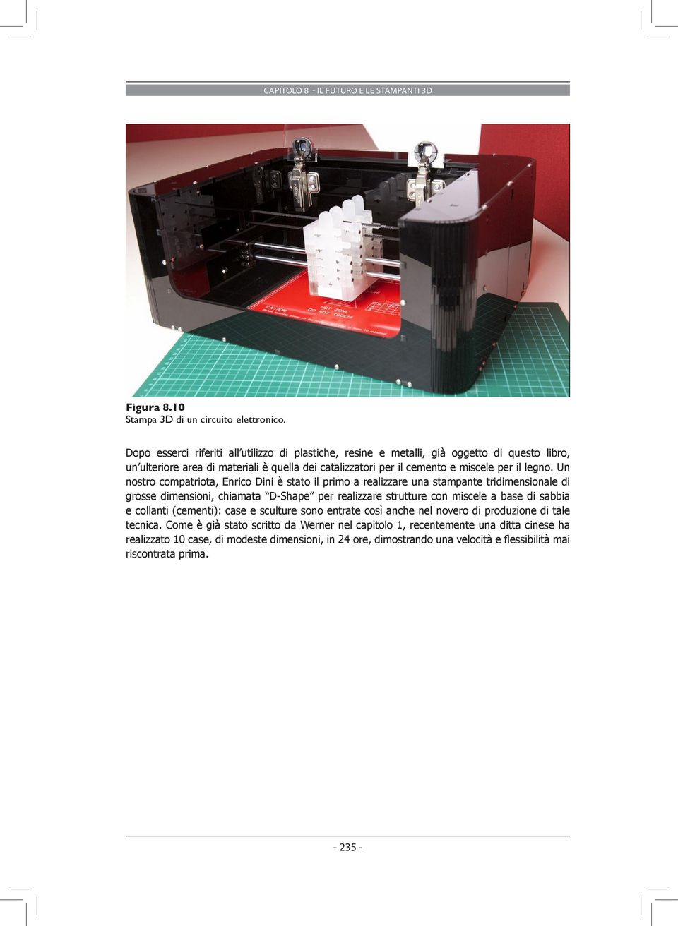 Un nostro compatriota, Enrico Dini è stato il primo a realizzare una stampante tridimensionale di grosse dimensioni, chiamata D-Shape per realizzare strutture con miscele a base di sabbia e