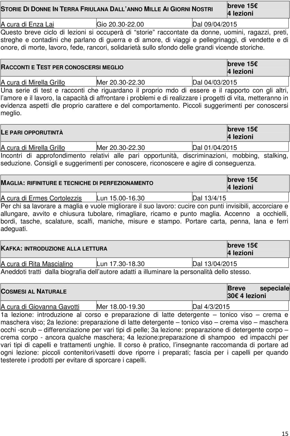 vendette e di onore, di morte, lavoro, fede, rancori, solidarietà sullo sfondo delle grandi vicende storiche. RACCONTI E TEST PER CONOSCERSI MEGLIO A cura di Mirella Grillo Mer 20.30-22.