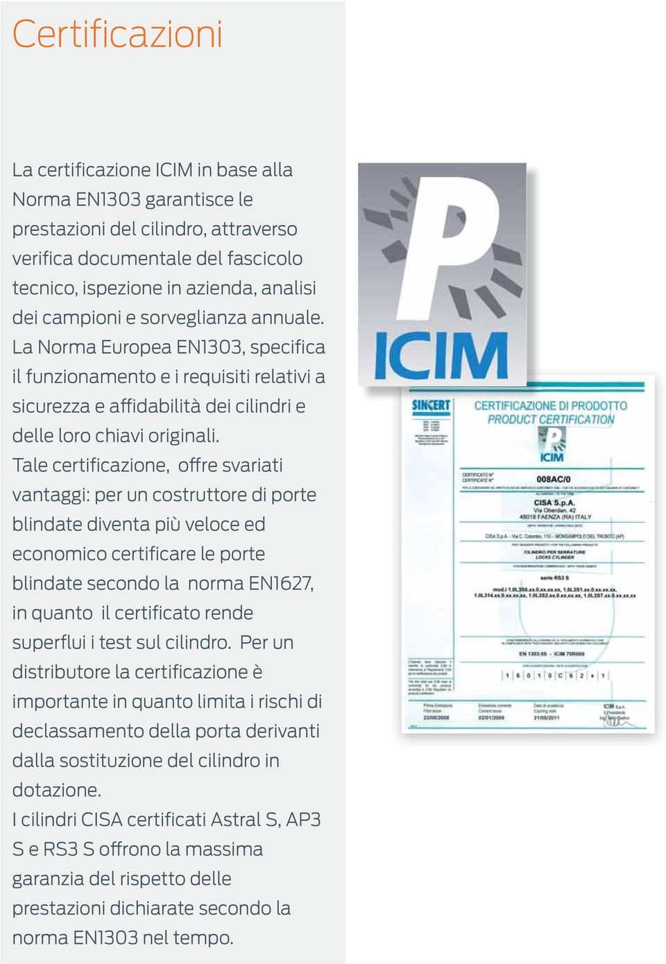 Tale certificazione, offre svariati vantaggi: per un costruttore di porte blindate diventa più veloce ed economico certificare le porte blindate secondo la norma EN1627, in quanto il certificato