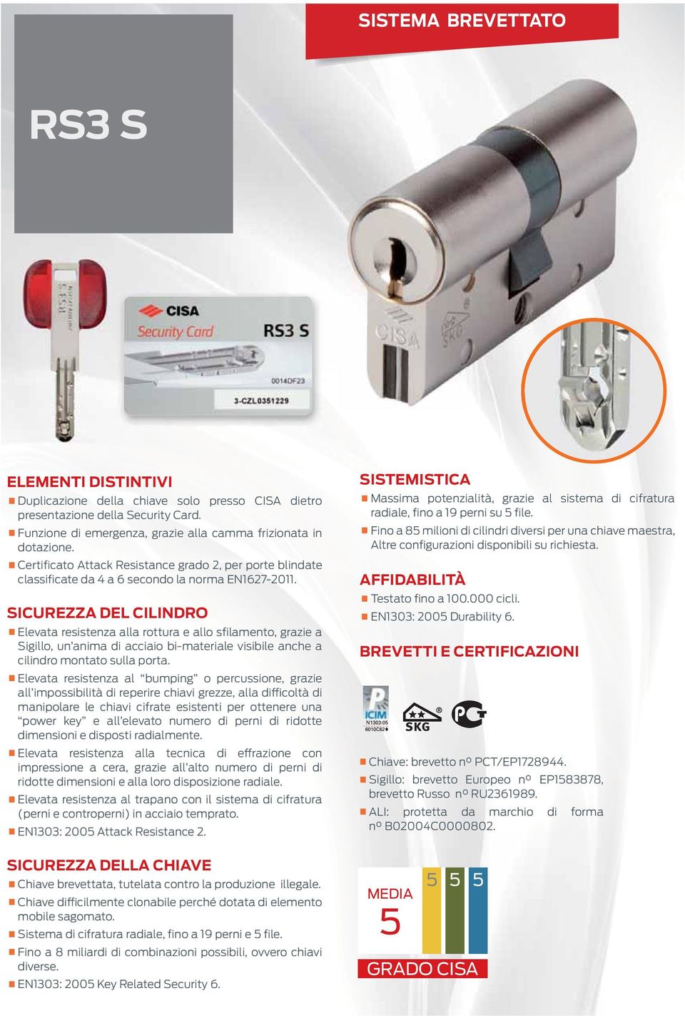 SICUREZZA DEL CILINDRO Elevata resistenza alla rottura e allo sfilamento, grazie a Sigillo, un anima di acciaio bi-materiale visibile anche a cilindro montato sulla porta.