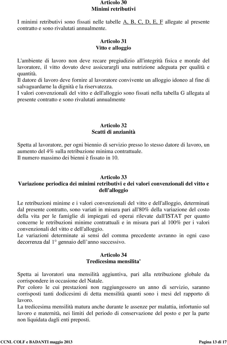 quantità. Il datore di lavoro deve fornire al lavoratore convivente un alloggio idoneo al fine di salvaguardarne la dignità e la riservatezza.