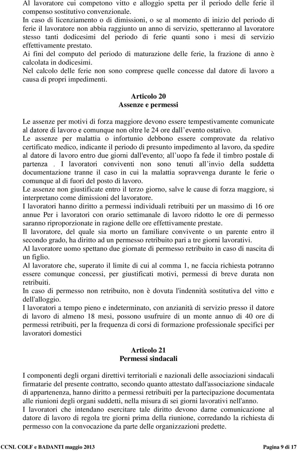 periodo di ferie quanti sono i mesi di servizio effettivamente prestato. Ai fini del computo del periodo di maturazione delle ferie, la frazione di anno è calcolata in dodicesimi.