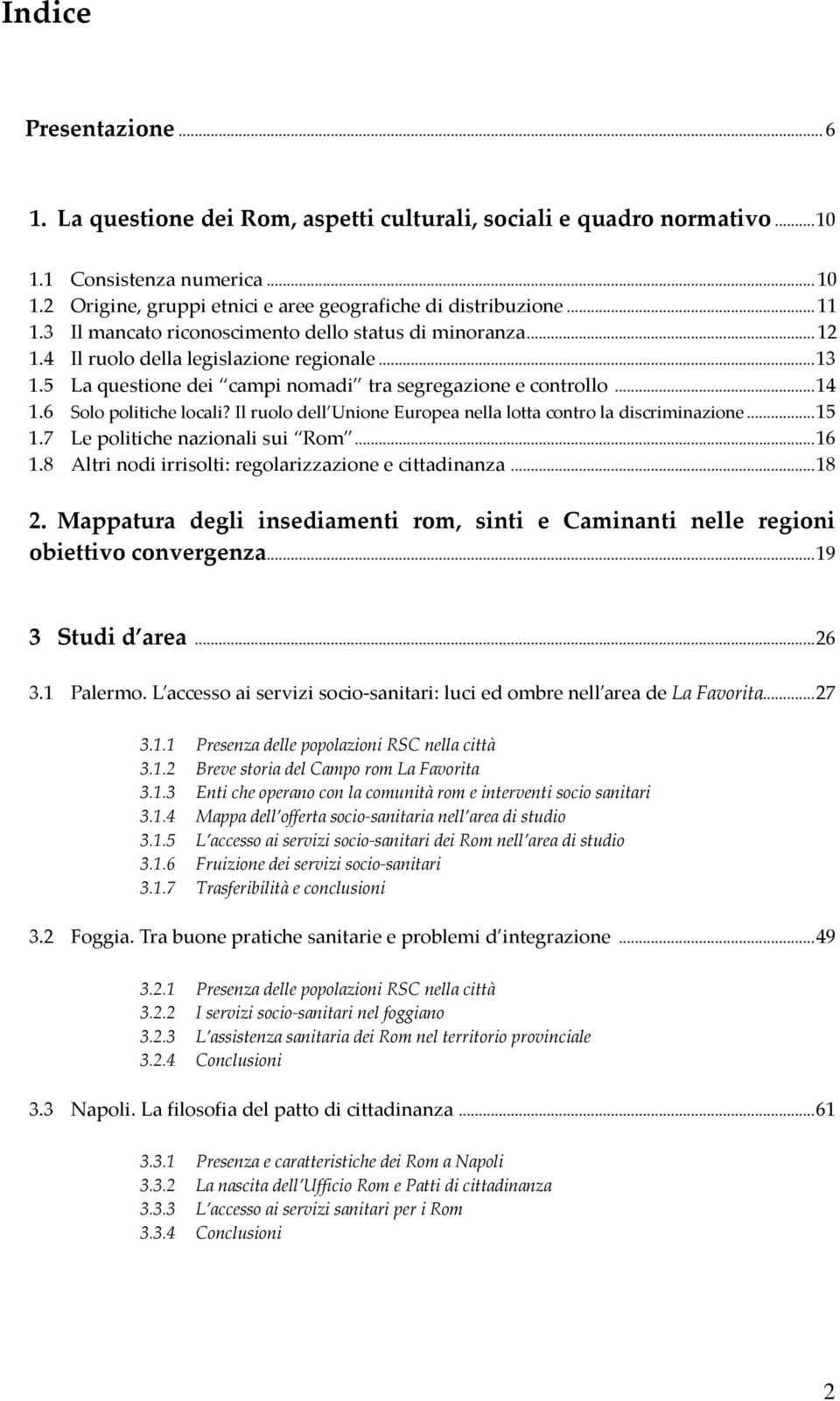 6 Solo politiche locali? Il ruolo dell Unione Europea nella lotta contro la discriminazione... 15 1.7 Le politiche nazionali sui Rom... 16 1.8 Altri nodi irrisolti: regolarizzazione e cittadinanza.