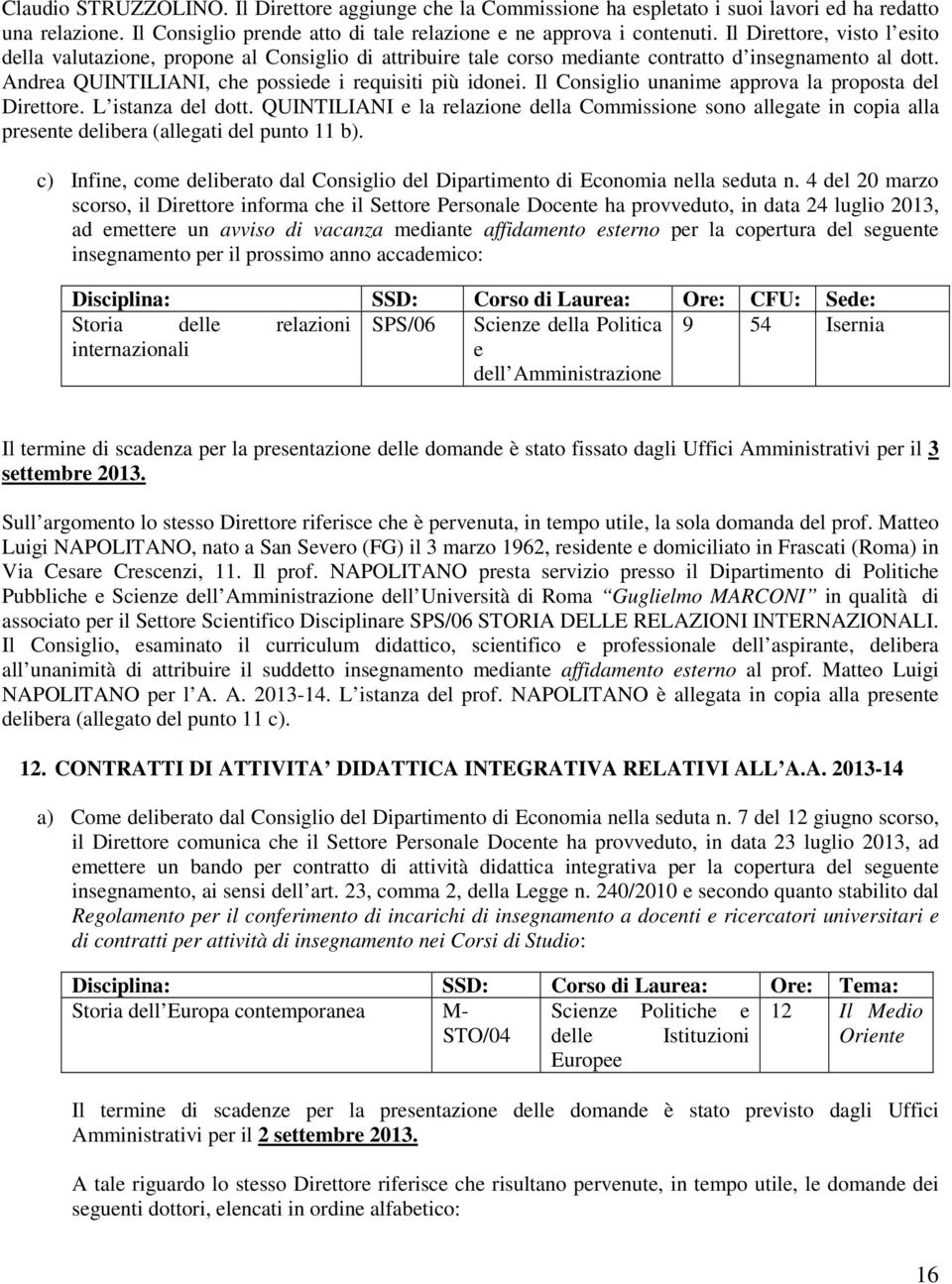 Il Consiglio unanime approva la proposta del Direttore. L istanza del dott. QUINTILIANI e la relazione della Commissione sono allegate in copia alla presente delibera (allegati del punto 11 b).