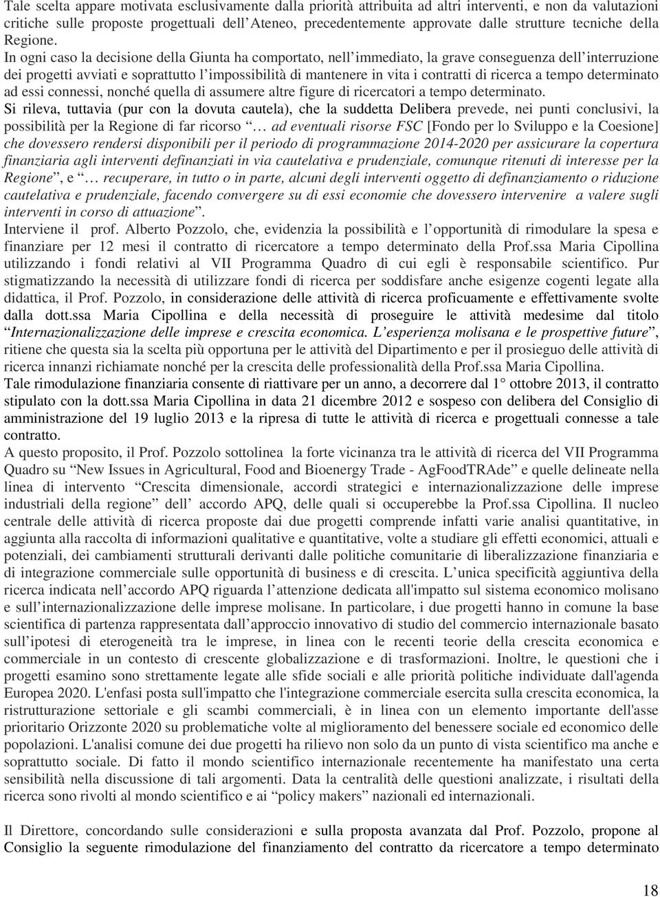 In ogni caso la decisione della Giunta ha comportato, nell immediato, la grave conseguenza dell interruzione dei progetti avviati e soprattutto l impossibilità di mantenere in vita i contratti di