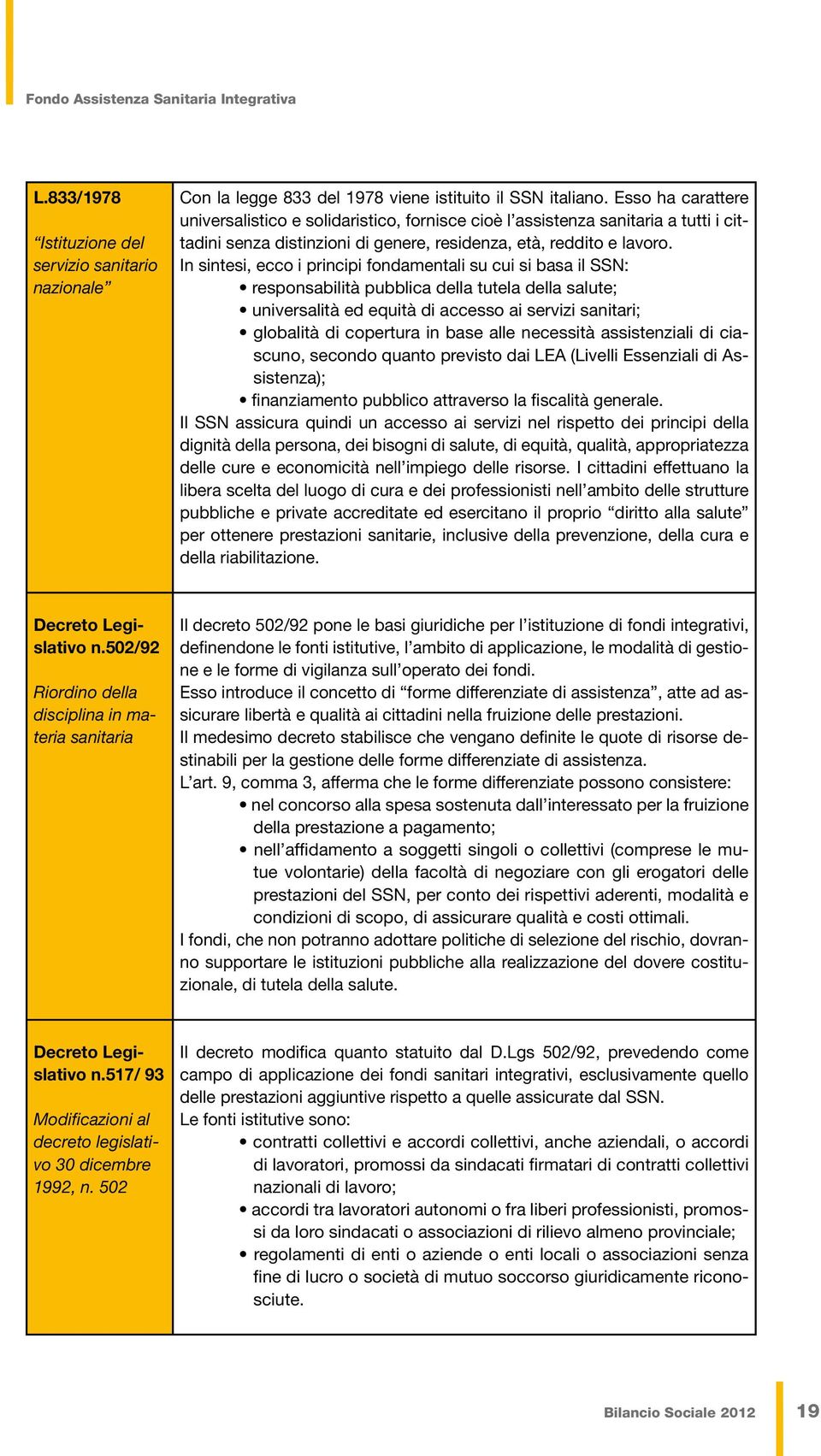 In sintesi, ecco i principi fondamentali su cui si basa il SSN: responsabilità pubblica della tutela della salute; universalità ed equità di accesso ai servizi sanitari; globalità di copertura in