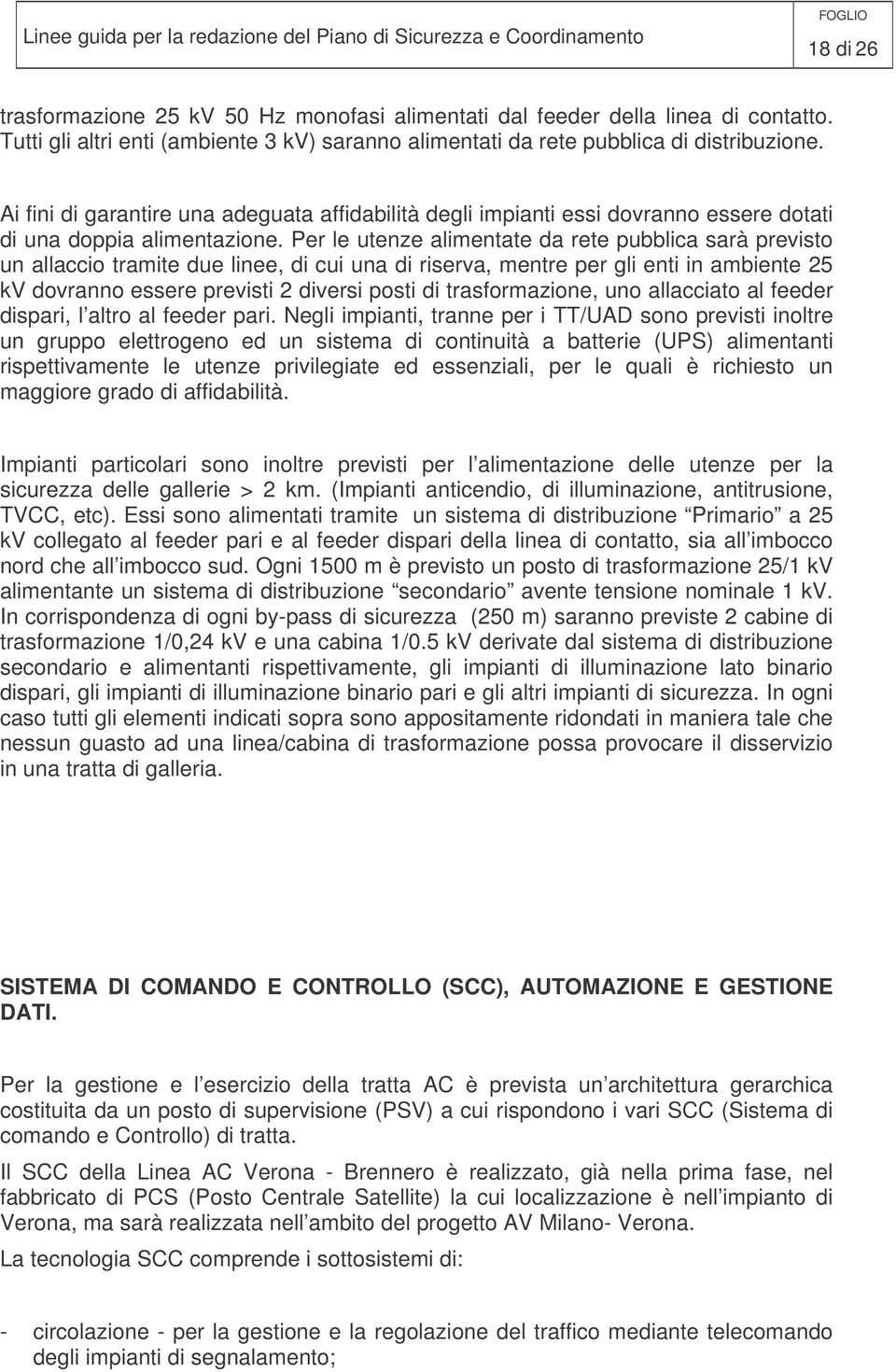 Per le utenze alimentate da rete pubblica sarà previsto un allaccio tramite due linee, di cui una di riserva, mentre per gli enti in ambiente 25 kv dovranno essere previsti 2 diversi posti di