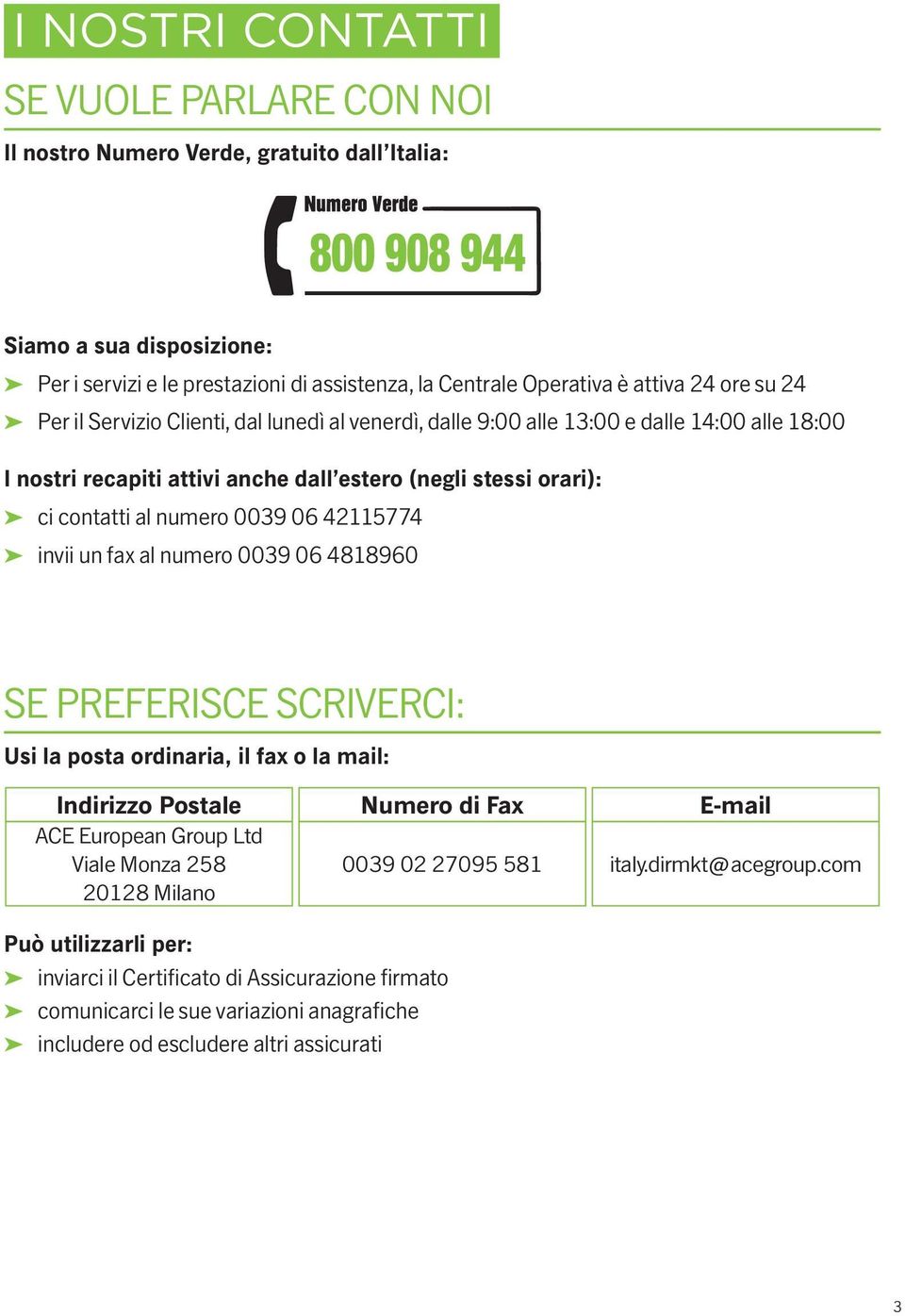 numero 0039 06 42115774 invii un fax al numero 0039 06 4818960 SE PREFERISCE SCRIVERCI: Usi la posta ordinaria, il fax o la mail: Indirizzo Postale Numero di Fax E-mail ACE European Group Ltd Viale