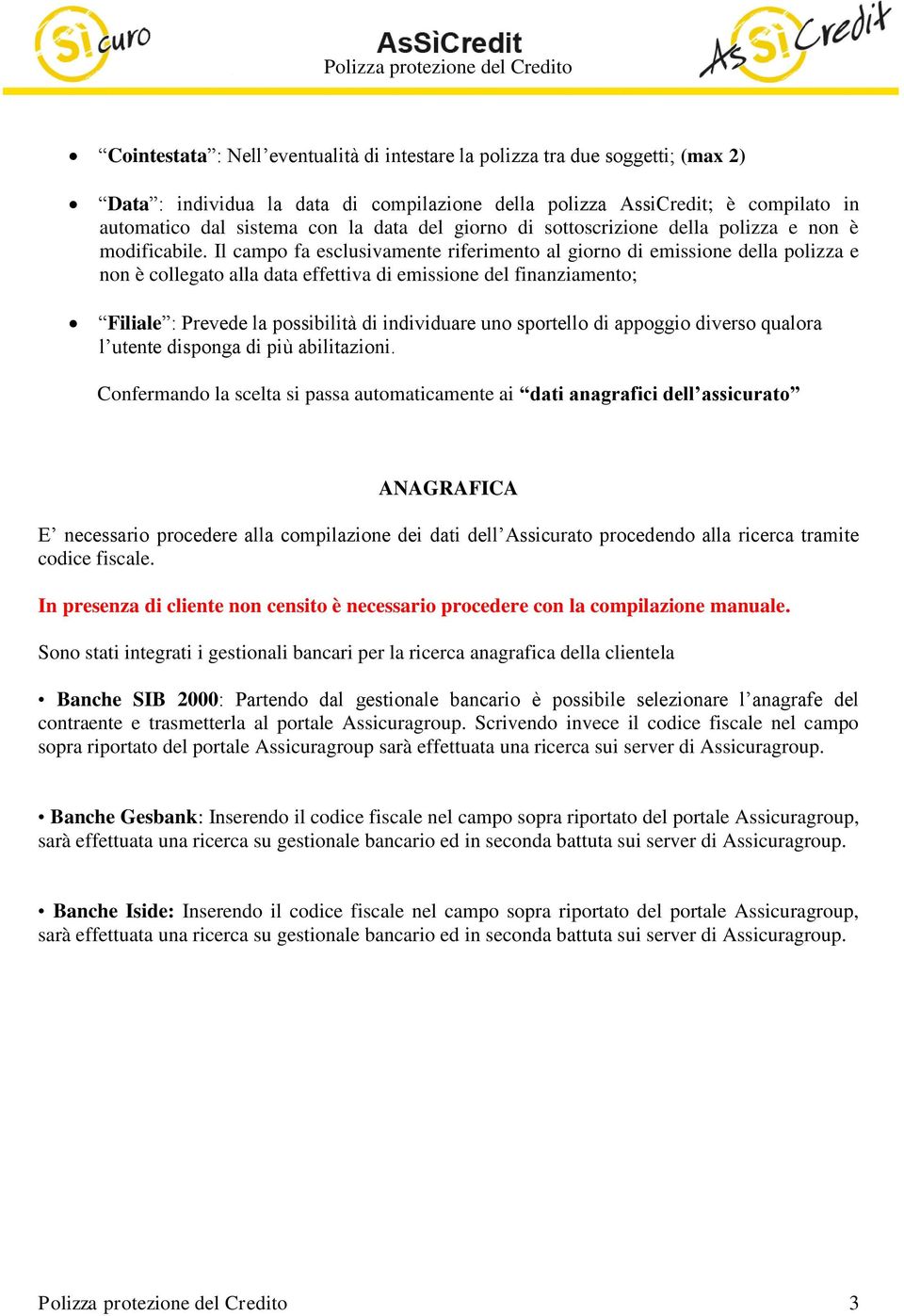 Il campo fa esclusivamente riferimento al giorno di emissione della polizza e non è collegato alla data effettiva di emissione del finanziamento; Filiale : Prevede la possibilità di individuare uno