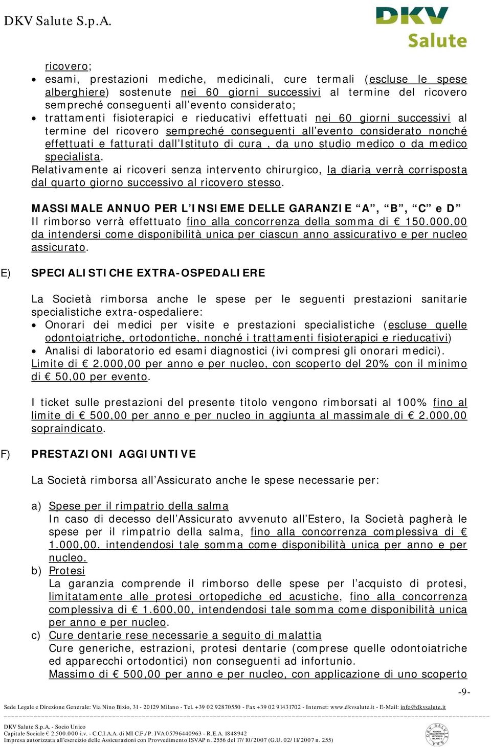 da uno studio medico o da medico specialista. Relativamente ai ricoveri senza intervento chirurgico, la diaria verrà corrisposta dal quarto giorno successivo al ricovero stesso.