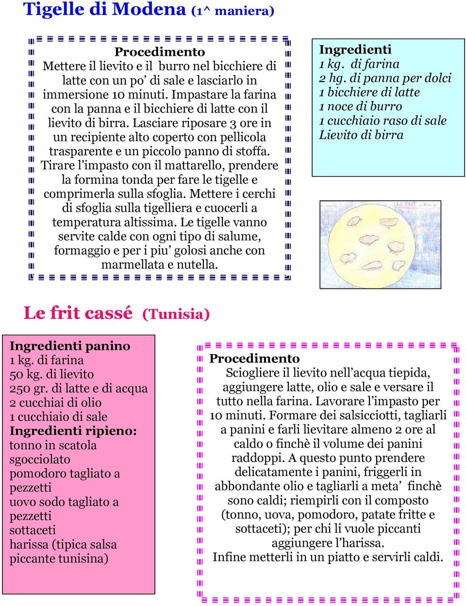 Tirare l impasto con il mattarello, prendere la formina tonda per fare le tigelle e comprimerla sulla sfoglia. Mettere i cerchi di sfoglia sulla tigelliera e cuocerli a temperatura altissima.