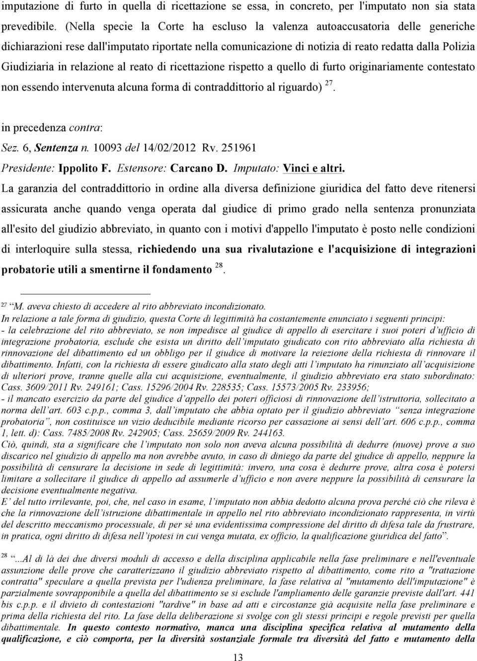 relazione al reato di ricettazione rispetto a quello di furto originariamente contestato non essendo intervenuta alcuna forma di contraddittorio al riguardo) 27. in precedenza contra: Sez.