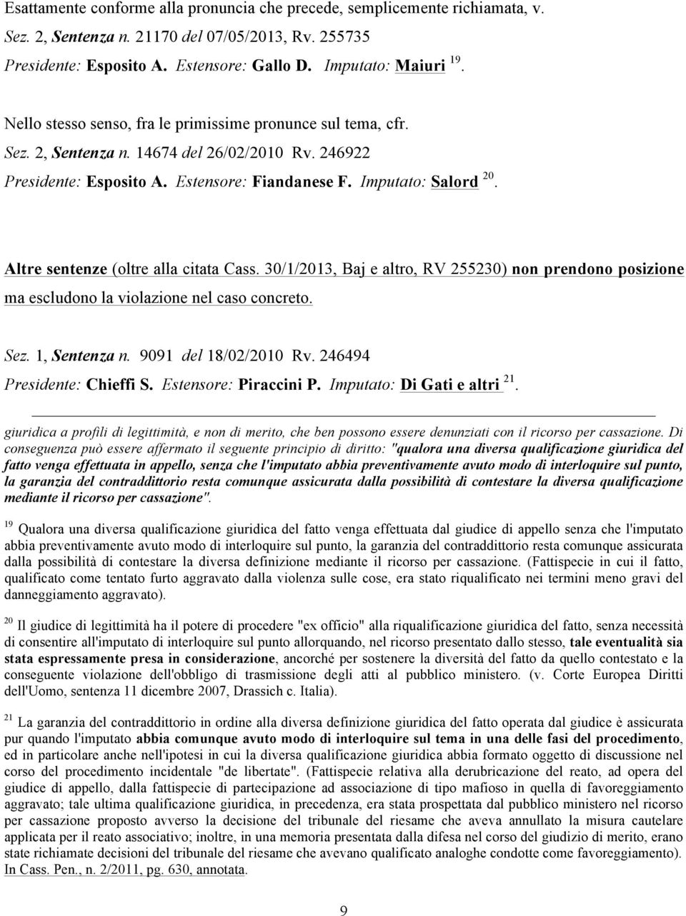 Altre sentenze (oltre alla citata Cass. 30/1/2013, Baj e altro, RV 255230) non prendono posizione ma escludono la violazione nel caso concreto. Sez. 1, Sentenza n. 9091 del 18/02/2010 Rv.