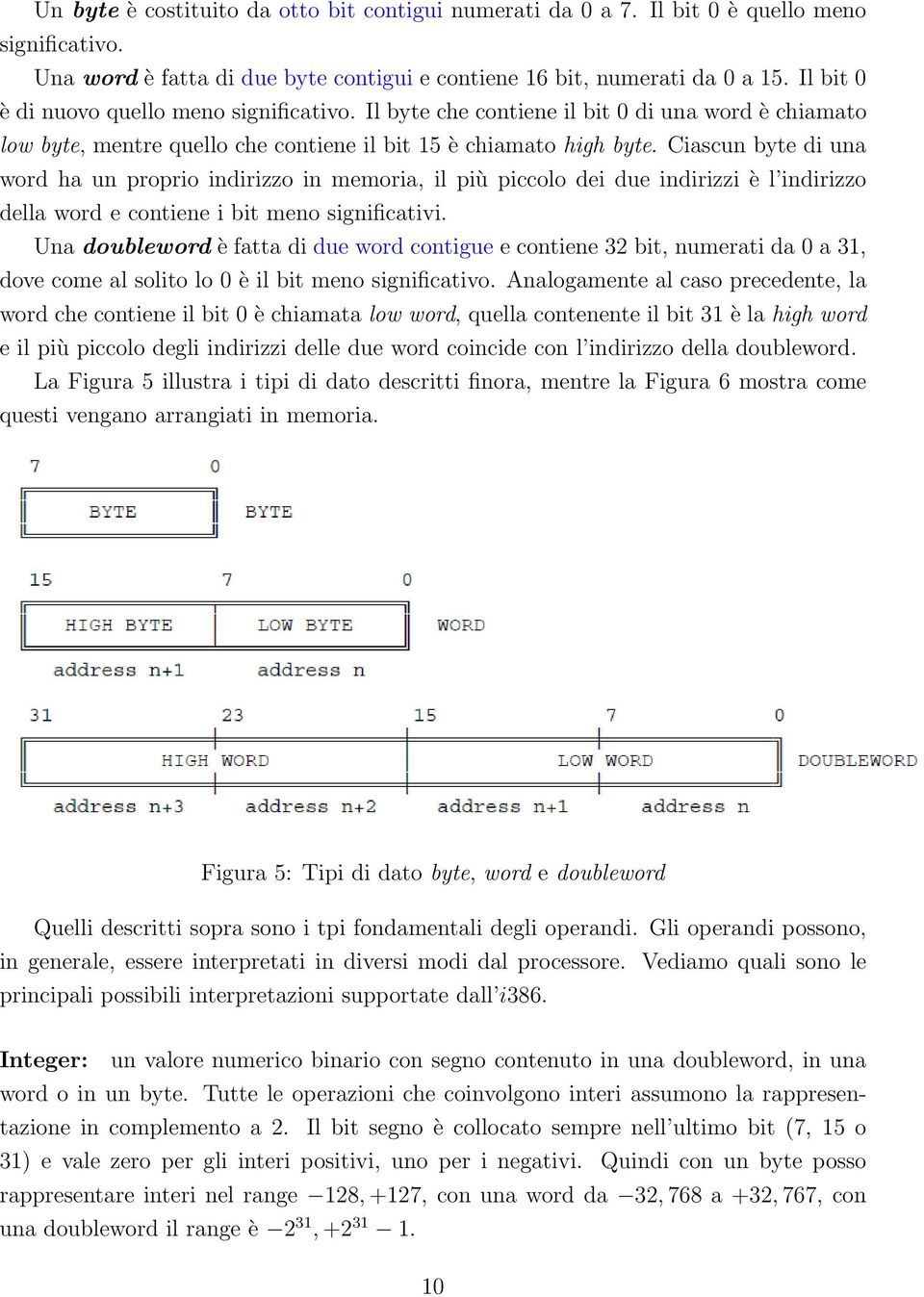 Ciascun byte di una word ha un proprio indirizzo in memoria, il più piccolo dei due indirizzi è l indirizzo della word e contiene i bit meno significativi.