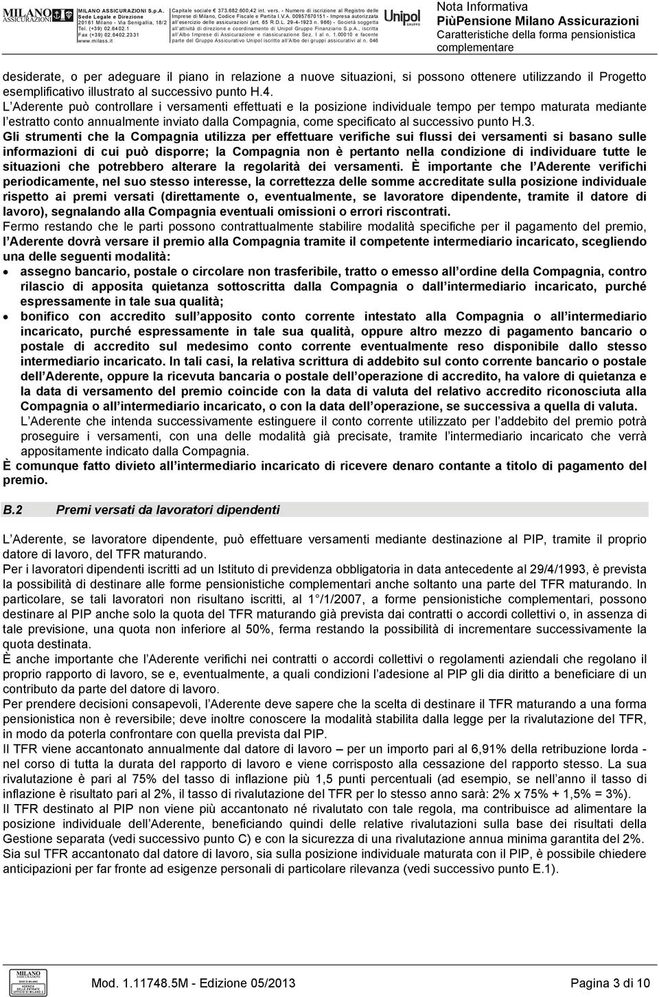 L Aderente può controllare i versamenti effettuati e la posizione individuale tempo per tempo maturata mediante l estratto conto annualmente inviato dalla Compagnia, come specificato al successivo