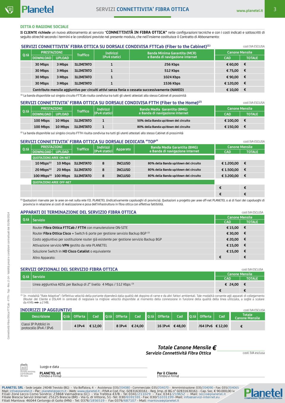 Banda Minima Garantita (MCR) DOWNLOAD UPLOAD IPv4 statici e Banda di navigazione internet 30 Mbps 3 Mbps ILLIMITATO 1 256 Kbps 60,00 30 Mbps 3 Mbps ILLIMITATO 1 512 Kbps 75,00 30 Mbps 3 Mbps