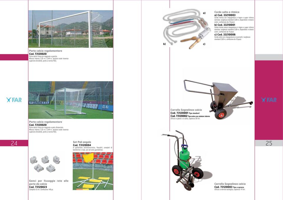 33210006 Corda salto con impugnatura e cuscinetti, lunghezza standard 2,60 m, confezione da 10 pezzi. b) c) Porta calcio regolamentare Cod. 73120020 Porta calcio fissa con reggirete a gomito.