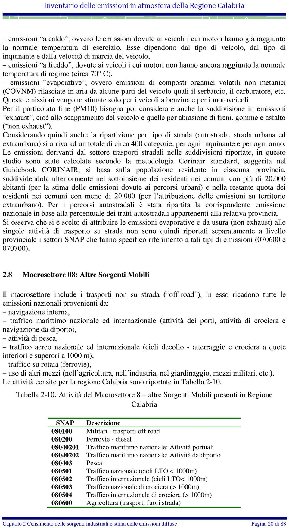 di regime (circa 70 C), emissioni evaporative, ovvero emissioni di composti organici volatili non metanici (COVNM) rilasciate in aria da alcune parti del veicolo quali il serbatoio, il carburatore,