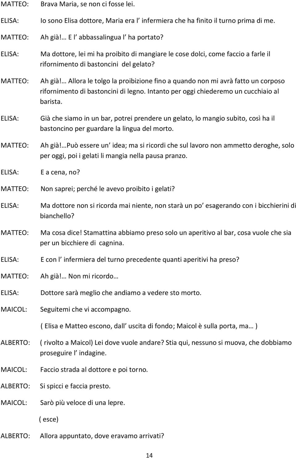 Allora le tolgo la proibizione fino a quando non mi avrà fatto un corposo rifornimento di bastoncini di legno. Intanto per oggi chiederemo un cucchiaio al barista.