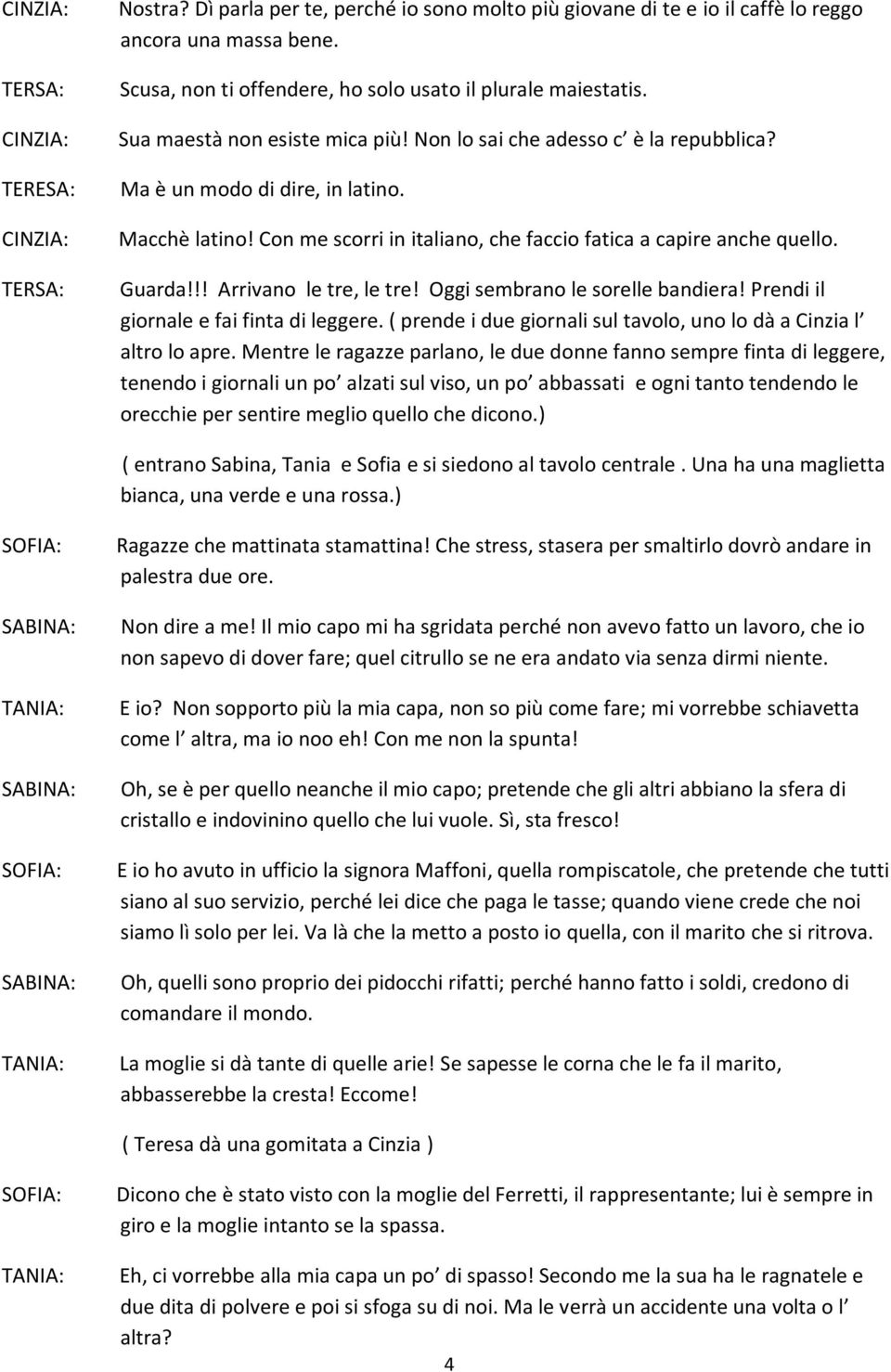 !! Arrivano le tre, le tre! Oggi sembrano le sorelle bandiera! Prendi il giornale e fai finta di leggere. ( prende i due giornali sul tavolo, uno lo dà a Cinzia l altro lo apre.