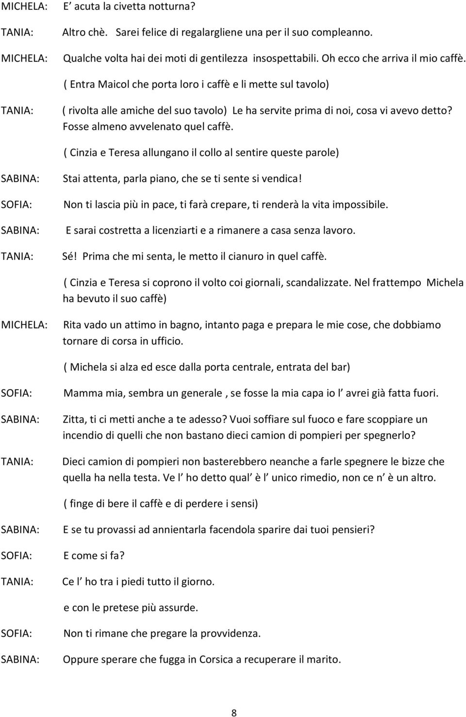 ( Cinzia e Teresa allungano il collo al sentire queste parole) Stai attenta, parla piano, che se ti sente si vendica! Non ti lascia più in pace, ti farà crepare, ti renderà la vita impossibile.