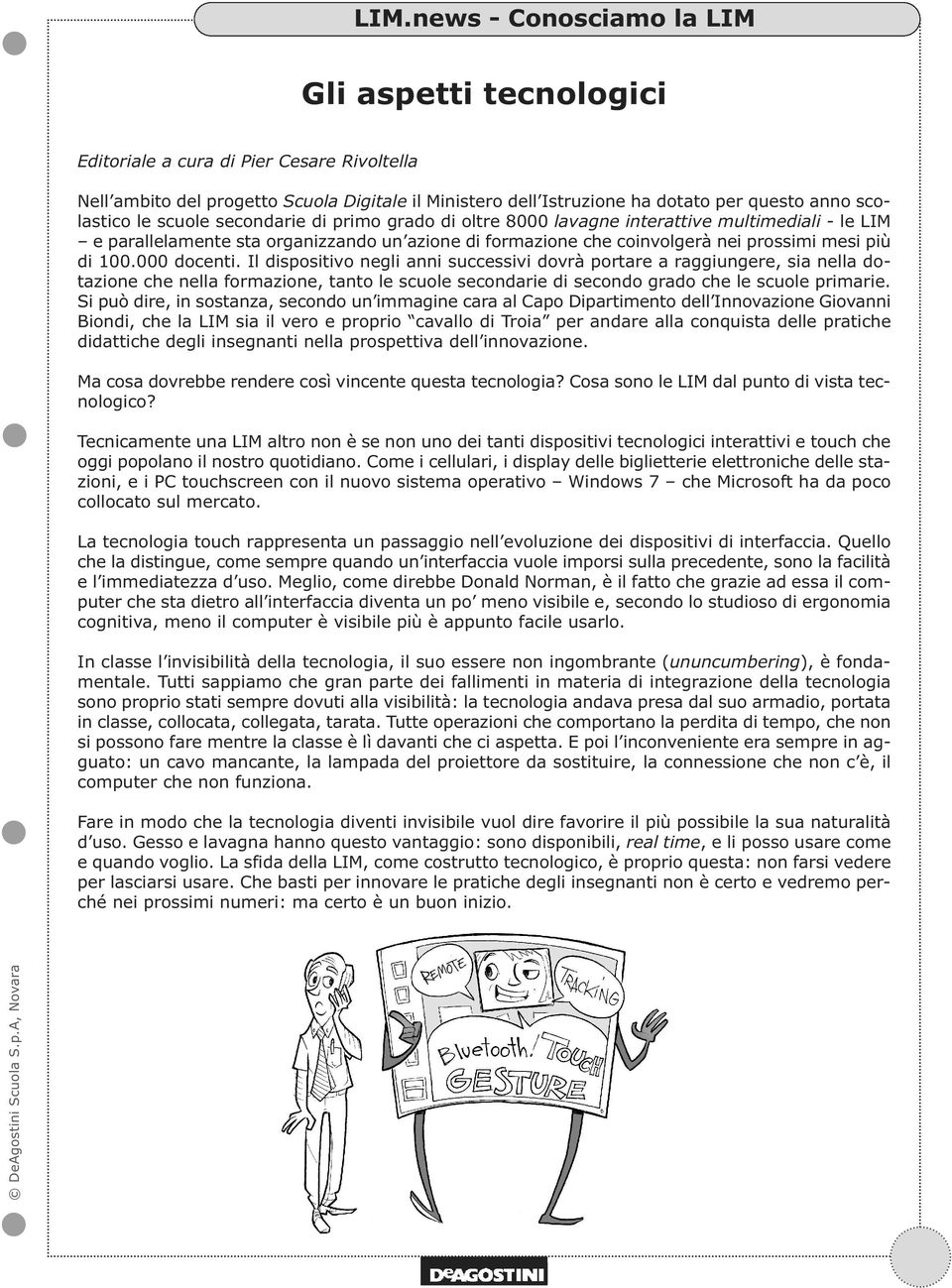 Il dispositivo negli anni successivi dovrà portare a raggiungere, sia nella dotazione che nella formazione, tanto le scuole secondarie di secondo grado che le scuole primarie.