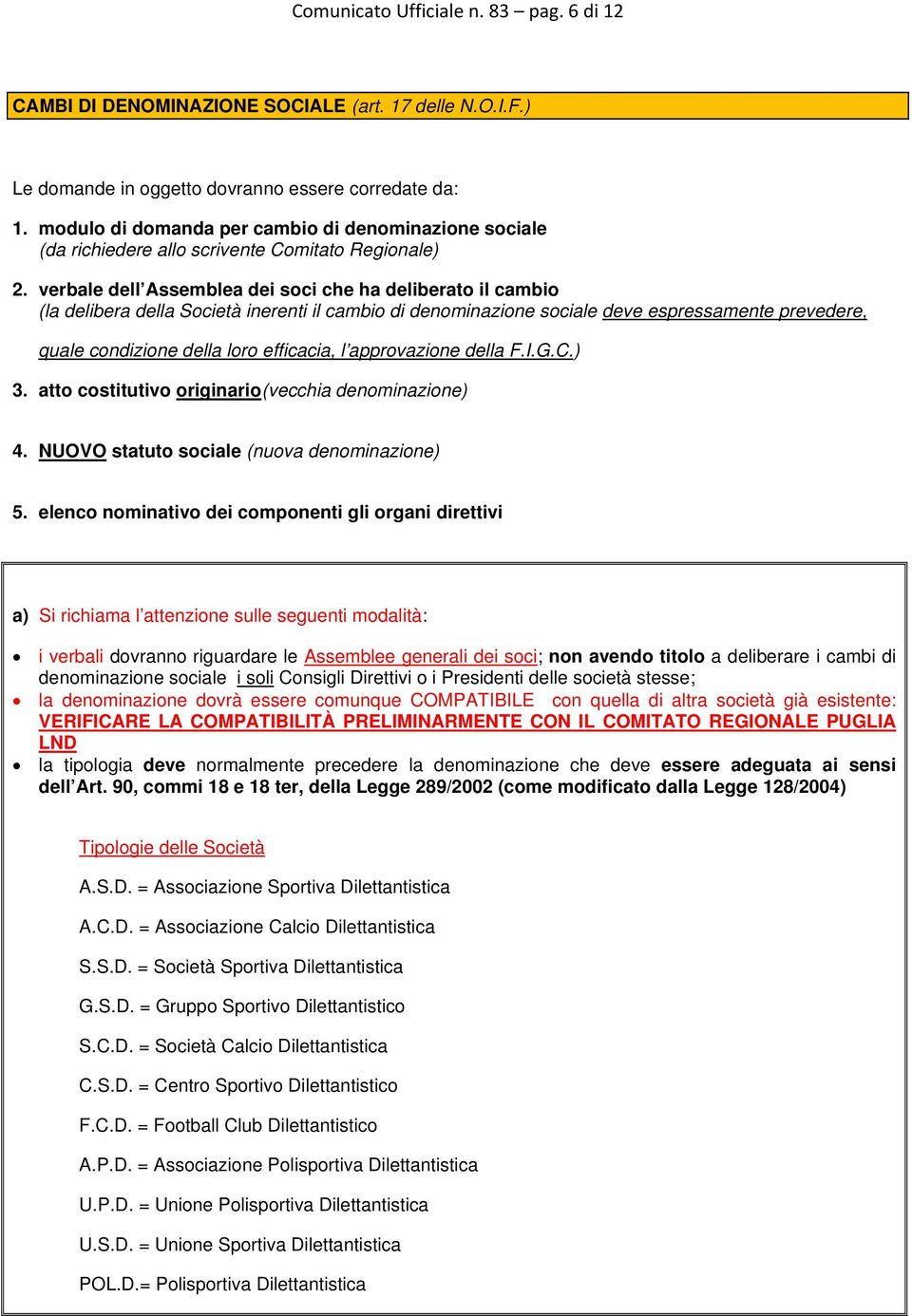 verbale dell Assemblea dei soci che ha deliberato il cambio (la delibera della Società inerenti il cambio di denominazione sociale deve espressamente prevedere, quale condizione della loro efficacia,