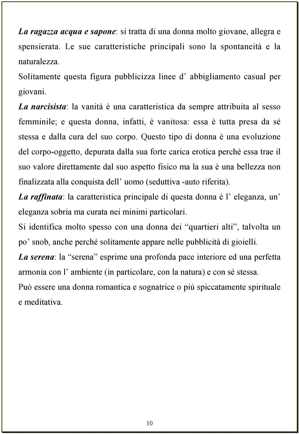 La narcisista: la vanità è una caratteristica da sempre attribuita al sesso femminile; e questa donna, infatti, è vanitosa: essa è tutta presa da sé stessa e dalla cura del suo corpo.