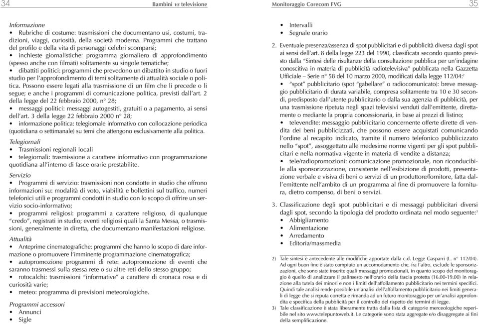 tematiche; dibattiti politici: programmi che prevedono un dibattito in studio o fuori studio per l approfondimento di temi solitamente di attualità sociale o politica.