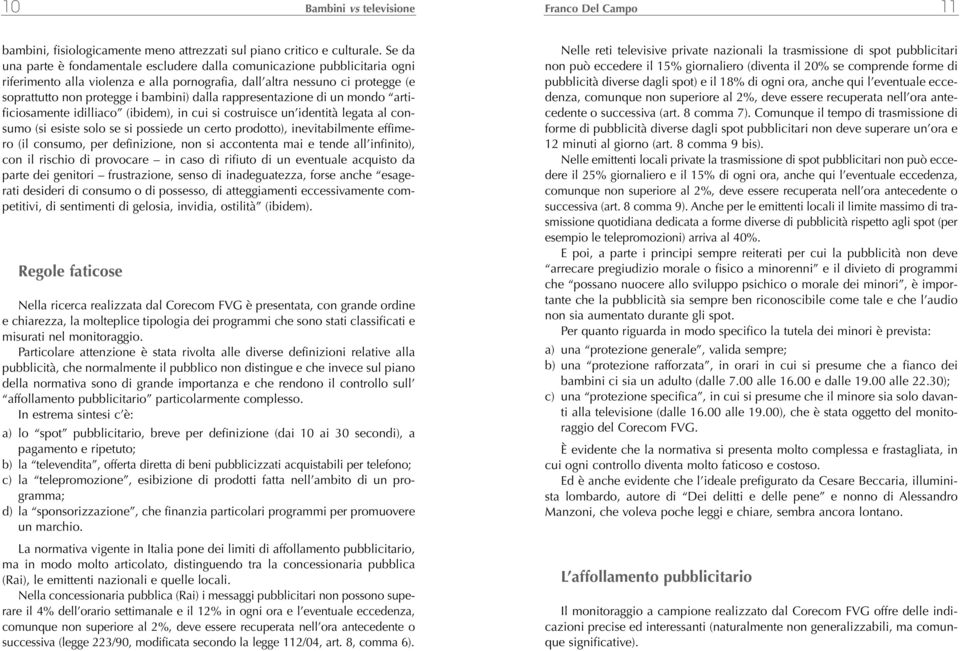 dalla rappresentazione di un mondo artificiosamente idilliaco (ibidem), in cui si costruisce un identità legata al consumo (si esiste solo se si possiede un certo prodotto), inevitabilmente effimero