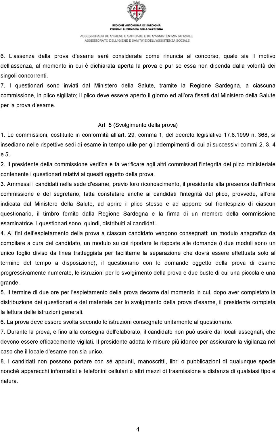 I questionari sono inviati dal Ministero della Salute, tramite la Regione Sardegna, a ciascuna commissione, in plico sigillato; il plico deve essere aperto il giorno ed all ora fissati dal Ministero