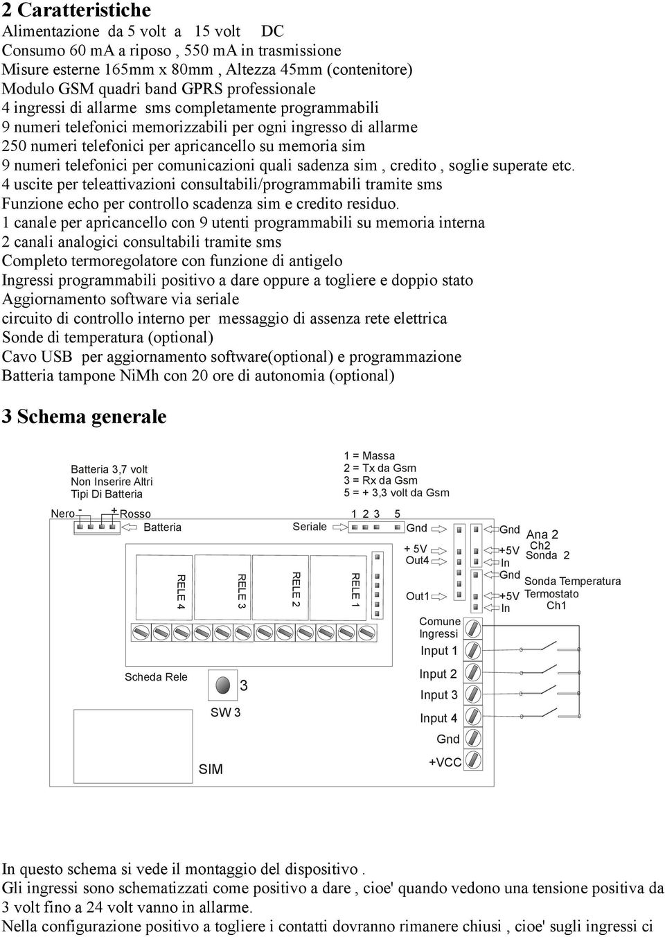 comunicazioni quali sadenza sim, credito, soglie superate etc. 4 uscite per teleattivazioni consultabili/programmabili tramite sms Funzione echo per controllo scadenza sim e credito residuo.