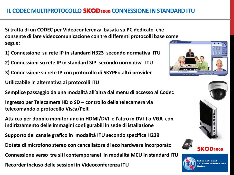 altri provider Utilizzabile in alternativa ai protocolli ITU Semplice passaggio da una modalità all altra dal menu di accesso al Codec Ingresso per Telecamera HD o SD controllo della telecamera via