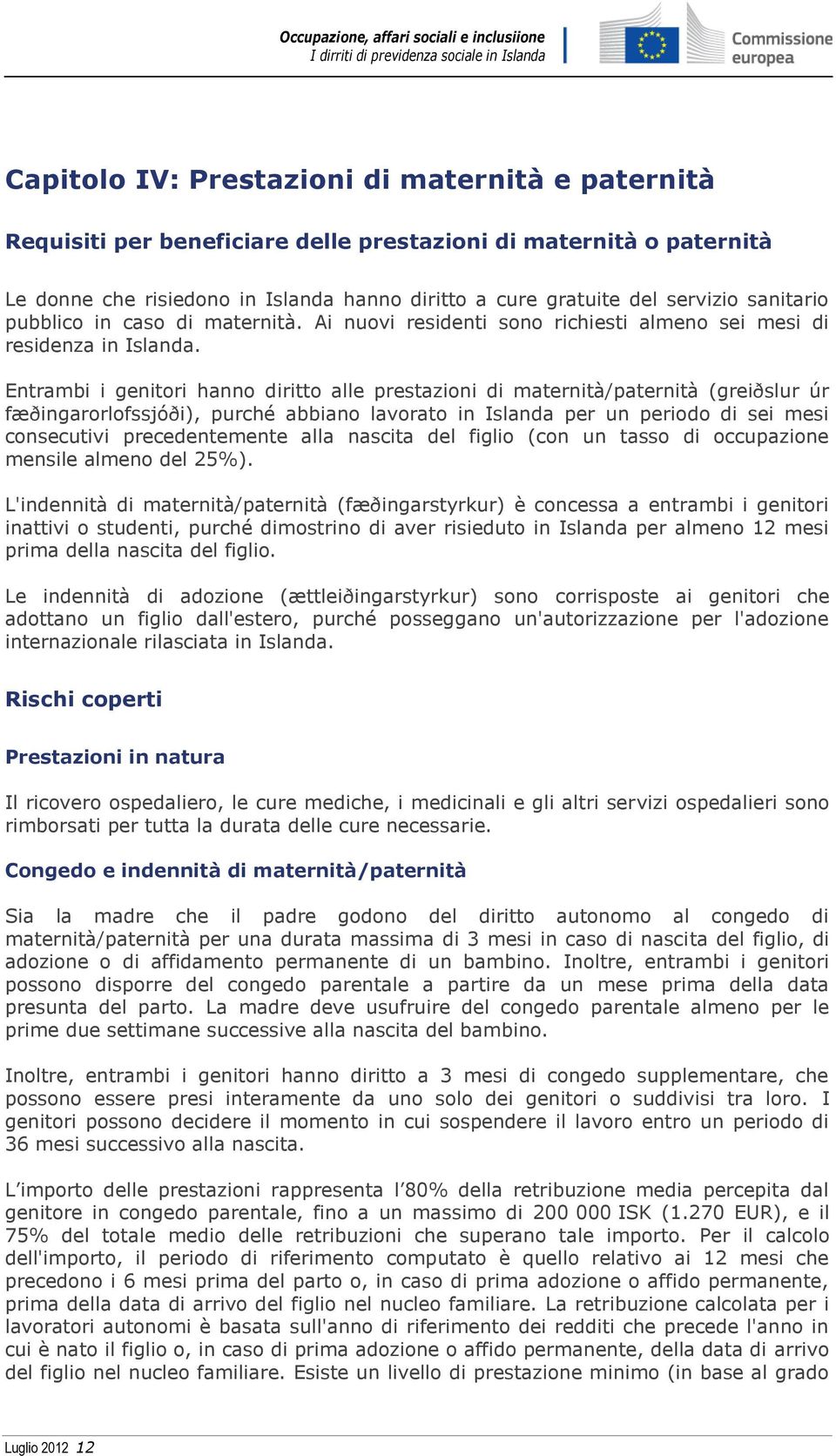 Entrambi i genitori hanno diritto alle prestazioni di maternità/paternità (greiðslur úr fæðingarorlofssjóði), purché abbiano lavorato in Islanda per un periodo di sei mesi consecutivi precedentemente